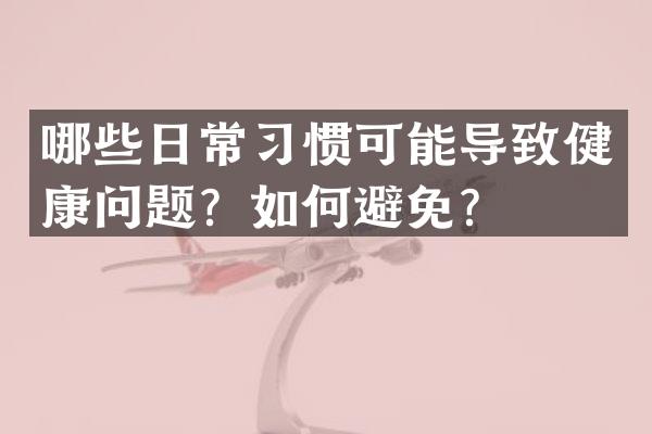哪些日常习惯可能导致健康问题？如何避免？