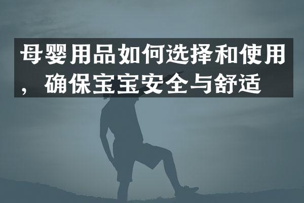 母婴用品如何选择和使用，确保宝宝安全与舒适？