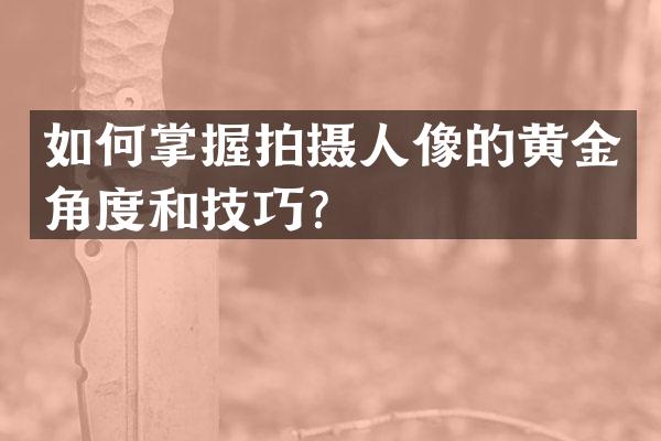 如何掌握拍摄人像的黄金角度和技巧？
