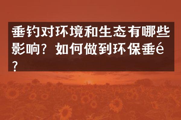 垂钓对环境和生态有哪些影响？如何做到环保垂钓？