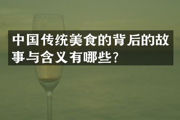 中国传统美食的背后的故事与含义有哪些？
