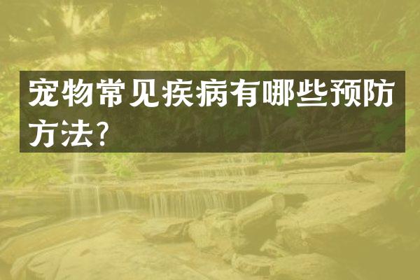 宠物常见疾病有哪些预防方法？