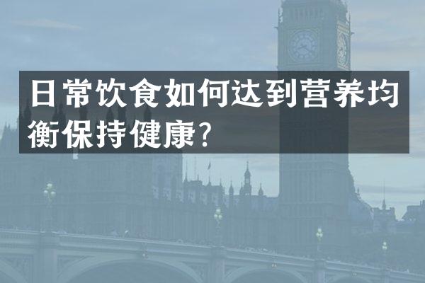 日常饮食如何达到营养均衡保持健康？