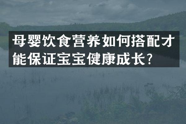 母婴饮食营养如何搭配才能保证宝宝健康成长？