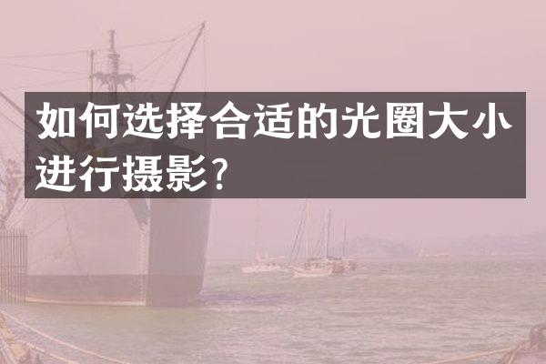 如何选择合适的光圈大小进行摄影？