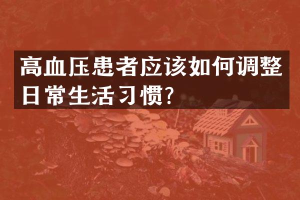 高血压患者应该如何调整日常生活习惯？