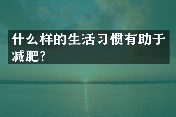 什么样的生活习惯有助于减肥？