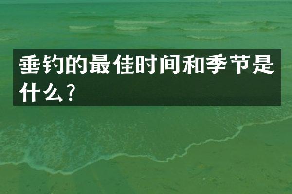 垂钓的最佳时间和季节是什么？