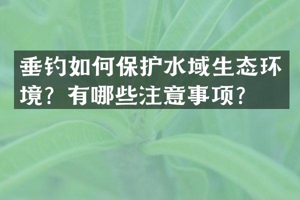 垂钓如何保护水域生态环境？有哪些注意事项？