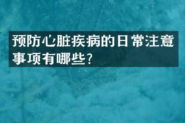 预防心脏疾病的日常注意事项有哪些？