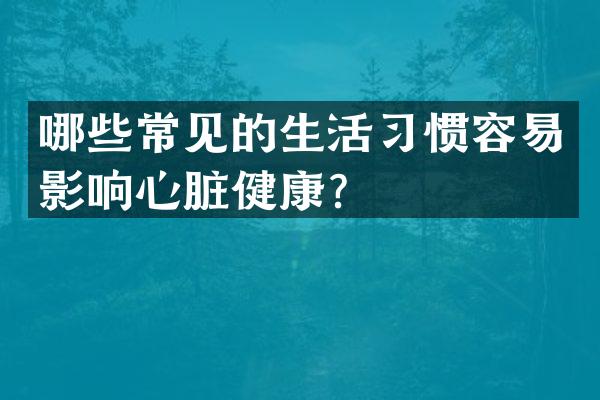 哪些常见的生活习惯容易影响心脏健康？