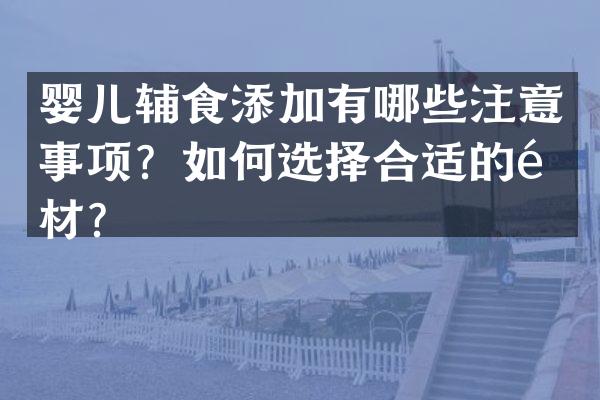 婴儿辅食添加有哪些注意事项？如何选择合适的食材？