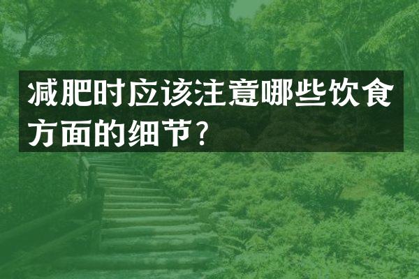 减肥时应该注意哪些饮食方面的细节？