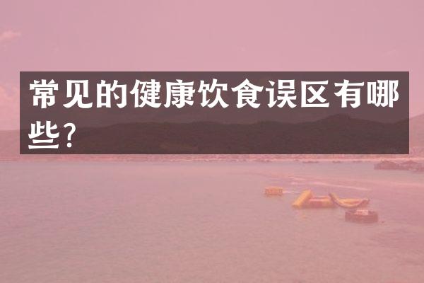 常见的健康饮食误区有哪些？