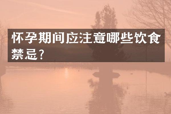 怀孕期间应注意哪些饮食禁忌？