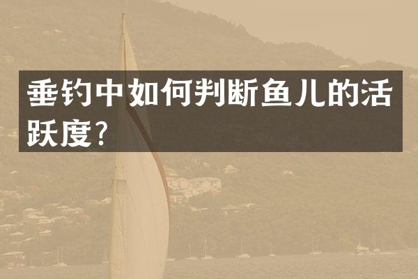 垂钓中如何判断鱼儿的活跃度？
