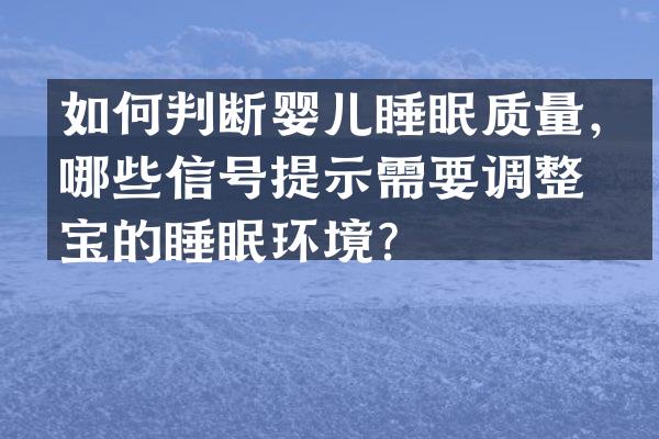 如何判断婴儿睡眠质量，哪些信号提示需要调整宝宝的睡眠环境？