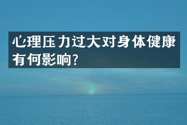 心理压力过大对身体健康有何影响？