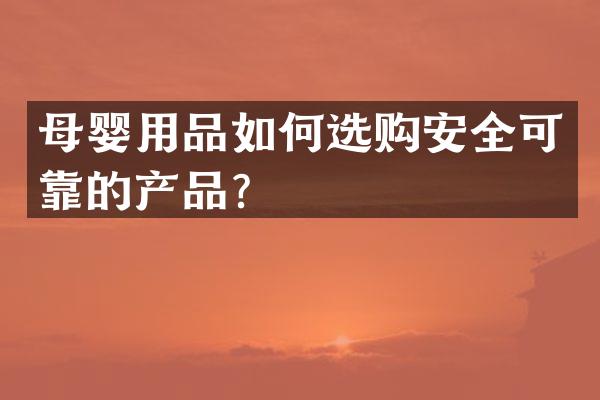 母婴用品如何选购安全可靠的产品？