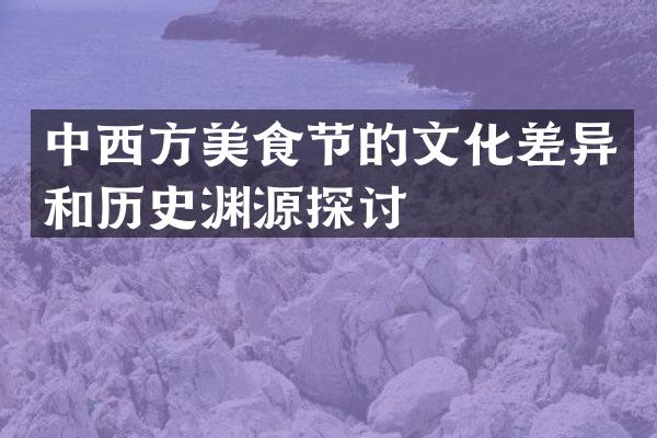 中西方美食节的文化差异和历史渊源探讨