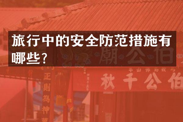 旅行中的安全防范措施有哪些？