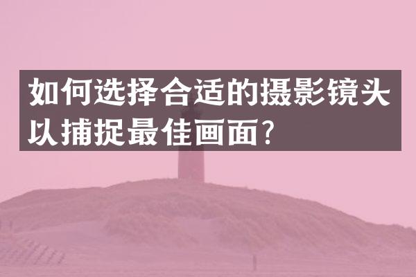 如何选择合适的摄影镜头以捕捉最佳画面？