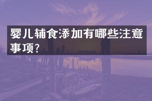 婴儿辅食添加有哪些注意事项？