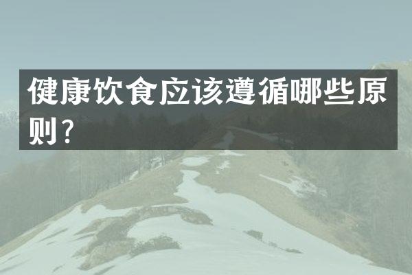 健康饮食应该遵循哪些原则？