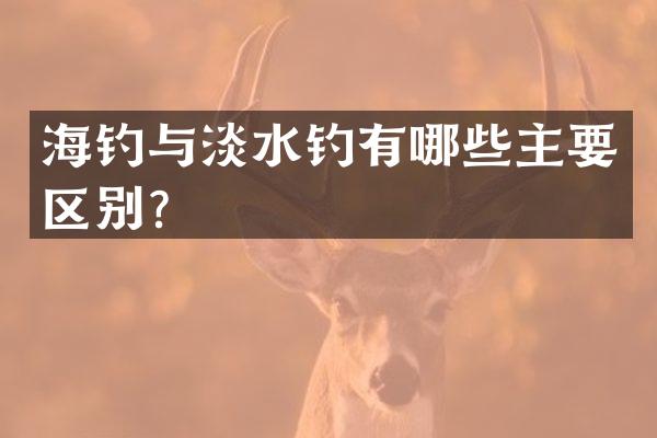 海钓与淡水钓有哪些主要区别？