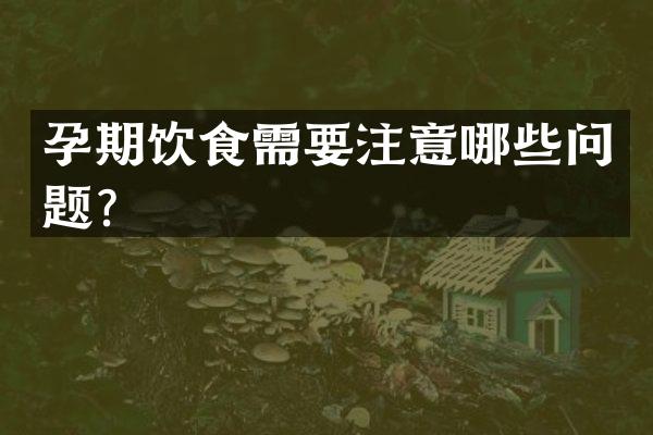 孕期饮食需要注意哪些问题？