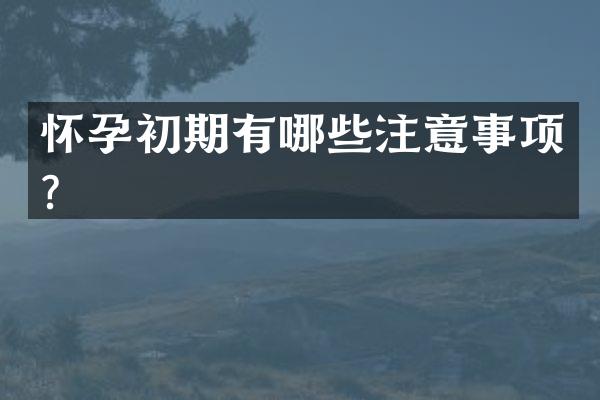 怀孕初期有哪些注意事项？