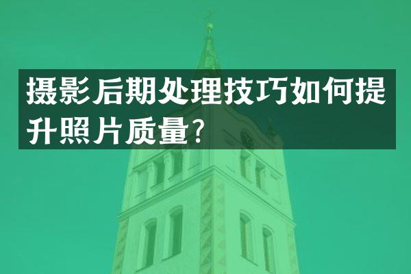 摄影后期处理技巧如何提升照片质量？