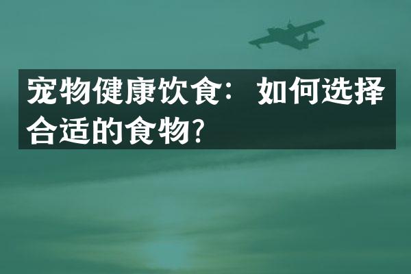 宠物健康饮食：如何选择合适的食物？