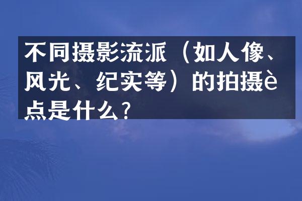 不同摄影流派（如人像、风光、纪实等）的拍摄要点是什么？