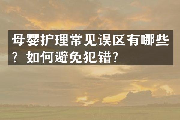 母婴护理常见误区有哪些？如何避免犯错？