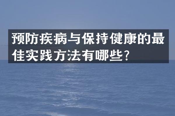 预防疾病与保持健康的最佳实践方法有哪些？