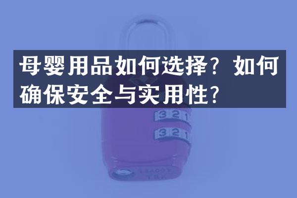 母婴用品如何选择？如何确保安全与实用性？