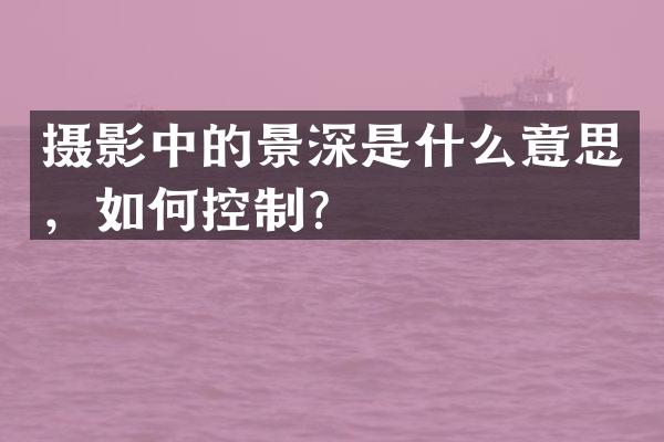 摄影中的景深是什么意思，如何控制？