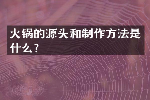 火锅的源头和制作方法是什么？