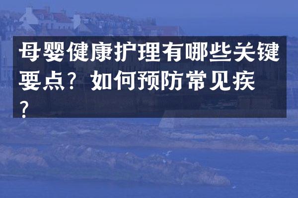 母婴健康护理有哪些关键要点？如何预防常见疾病？