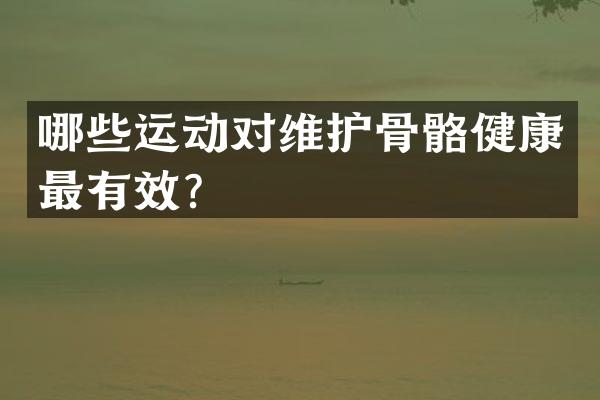 哪些运动对维护骨骼健康最有效？