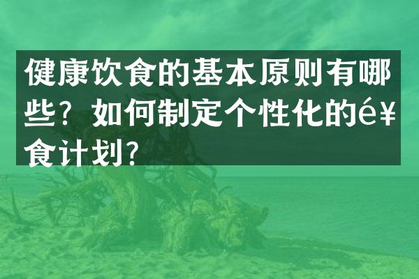 健康饮食的基本原则有哪些？如何制定个性化的饮食计划？