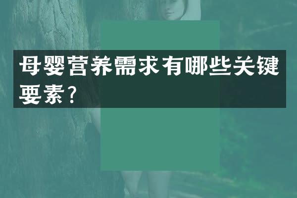 母婴营养需求有哪些关键要素？