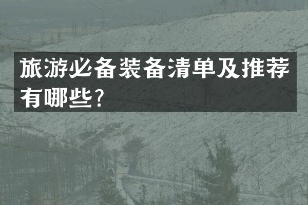 旅游必备装备清单及推荐有哪些？