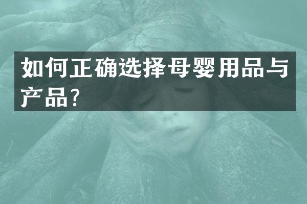 如何正确选择母婴用品与产品？