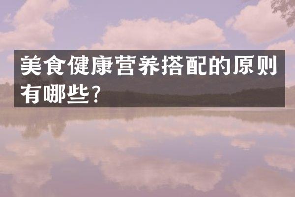 美食健康营养搭配的原则有哪些？