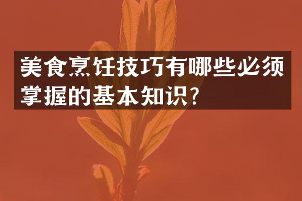 美食烹饪技巧有哪些必须掌握的基本知识？