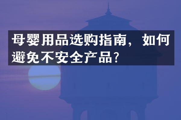 母婴用品选购指南，如何避免不安全产品？