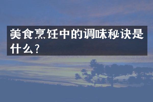 美食烹饪中的调味秘诀是什么？