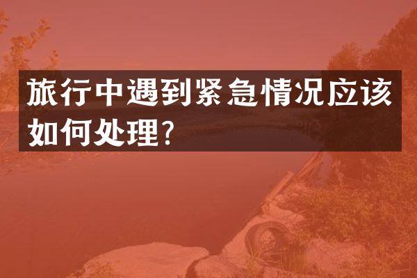 旅行中遇到紧急情况应该如何处理？